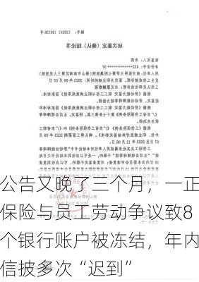 公告又晚了三个月，一正保险与员工劳动争议致8个银行账户被冻结，年内信披多次“迟到”