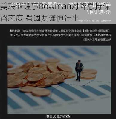 美联储理事Bowman对降息持保留态度 强调要谨慎行事