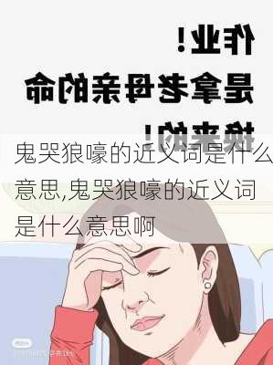 鬼哭狼嚎的近义词是什么意思,鬼哭狼嚎的近义词是什么意思啊