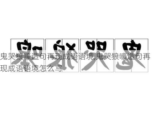 鬼哭狼嚎造句再现成语语境,鬼哭狼嚎造句再现成语语境怎么写