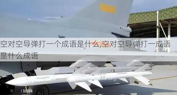 空对空导弹打一个成语是什么,空对空导弹打一成语是什么成语