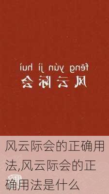 风云际会的正确用法,风云际会的正确用法是什么