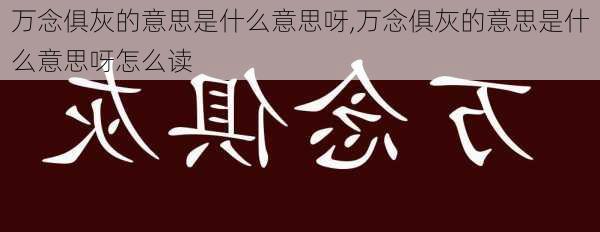 万念俱灰的意思是什么意思呀,万念俱灰的意思是什么意思呀怎么读