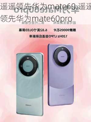 遥遥领先华为mate60,遥遥领先华为mate60pro