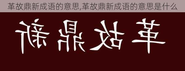 革故鼎新成语的意思,革故鼎新成语的意思是什么