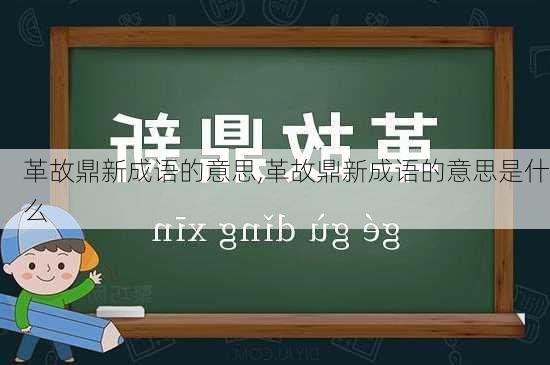 革故鼎新成语的意思,革故鼎新成语的意思是什么