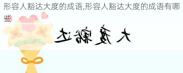 形容人豁达大度的成语,形容人豁达大度的成语有哪些