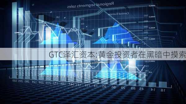 GTC泽汇资本:黄金投资者在黑暗中摸索