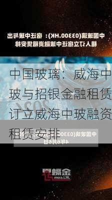 中国玻璃：威海中玻与招银金融租赁订立威海中玻融资租赁安排