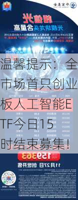 温馨提示：全市场首只创业板人工智能ETF今日15时结束募集！