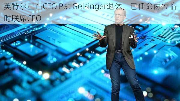 英特尔宣布CEO Pat Gelsinger退休，已任命两位临时联席CEO