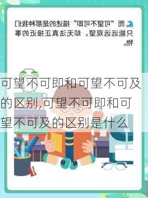 可望不可即和可望不可及的区别,可望不可即和可望不可及的区别是什么