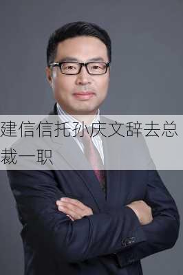 建信信托孙庆文辞去总裁一职