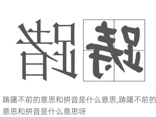 踌躇不前的意思和拼音是什么意思,踌躇不前的意思和拼音是什么意思呀