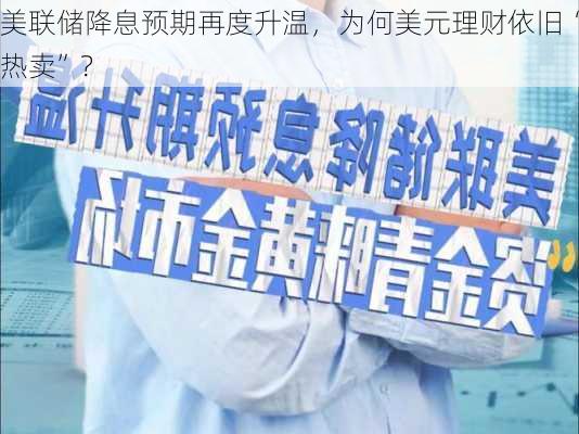 美联储降息预期再度升温，为何美元理财依旧“热卖”？