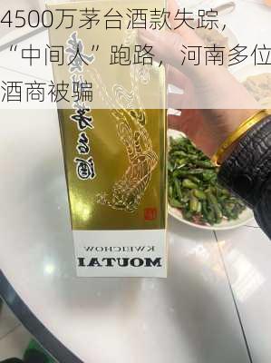 4500万茅台酒款失踪，“中间人”跑路，河南多位酒商被骗