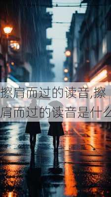 擦肩而过的读音,擦肩而过的读音是什么