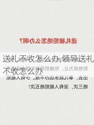 送礼不收怎么办,领导送礼不收怎么办