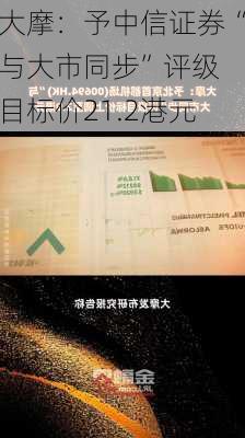 大摩：予中信证券“与大市同步”评级 目标价21.2港元