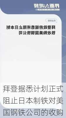 拜登据悉计划正式阻止日本制铁对美国钢铁公司的收购