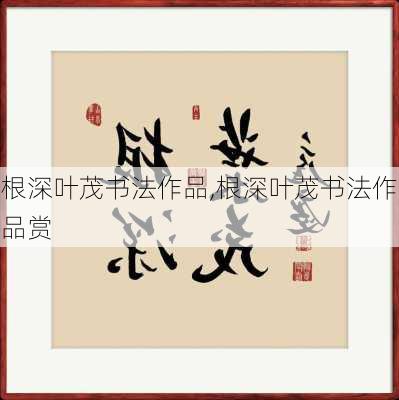 根深叶茂书法作品,根深叶茂书法作品赏