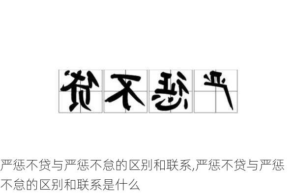 严惩不贷与严惩不怠的区别和联系,严惩不贷与严惩不怠的区别和联系是什么