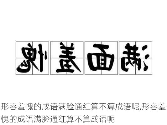 形容羞愧的成语满脸通红算不算成语呢,形容羞愧的成语满脸通红算不算成语呢