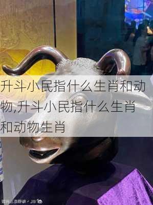 升斗小民指什么生肖和动物,升斗小民指什么生肖和动物生肖