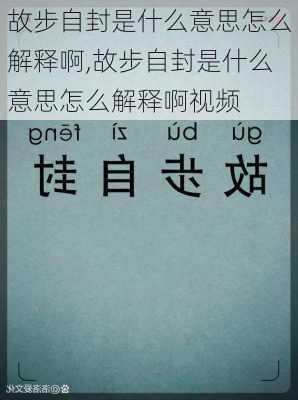 故步自封是什么意思怎么解释啊,故步自封是什么意思怎么解释啊视频