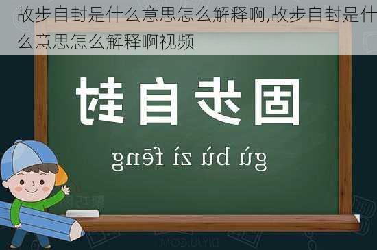 故步自封是什么意思怎么解释啊,故步自封是什么意思怎么解释啊视频