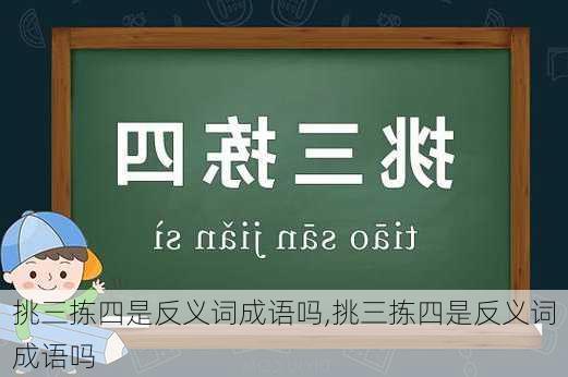 挑三拣四是反义词成语吗,挑三拣四是反义词成语吗