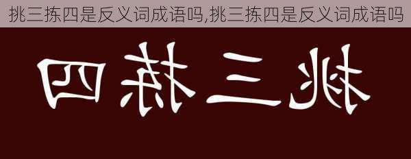 挑三拣四是反义词成语吗,挑三拣四是反义词成语吗