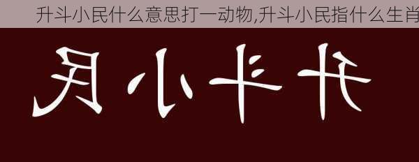 升斗小民什么意思打一动物,升斗小民指什么生肖