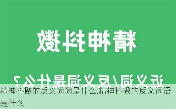 精神抖擞的反义词词是什么,精神抖擞的反义词语是什么