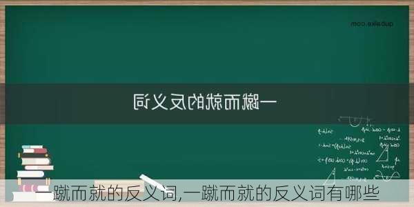 一蹴而就的反义词,一蹴而就的反义词有哪些