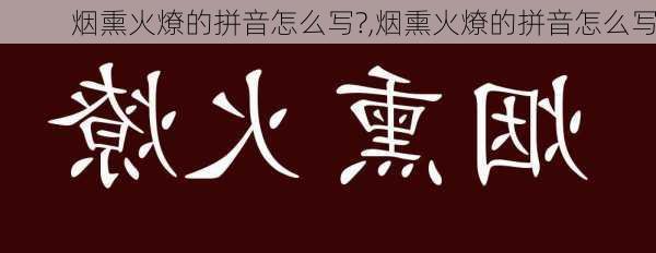 烟熏火燎的拼音怎么写?,烟熏火燎的拼音怎么写