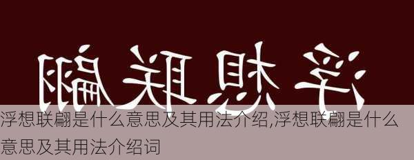 浮想联翩是什么意思及其用法介绍,浮想联翩是什么意思及其用法介绍词