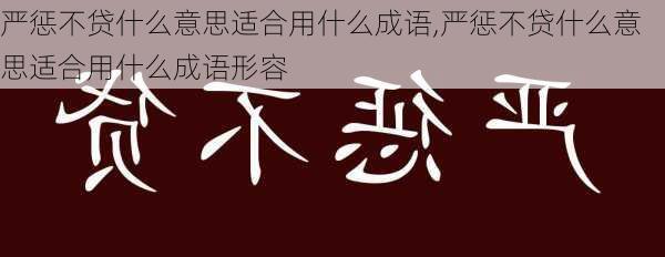 严惩不贷什么意思适合用什么成语,严惩不贷什么意思适合用什么成语形容