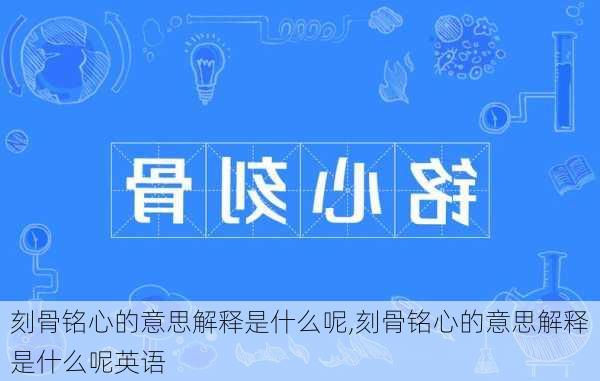 刻骨铭心的意思解释是什么呢,刻骨铭心的意思解释是什么呢英语