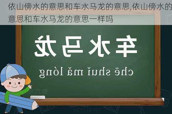 依山傍水的意思和车水马龙的意思,依山傍水的意思和车水马龙的意思一样吗