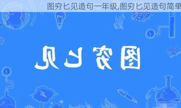 图穷匕见造句一年级,图穷匕见造句简单