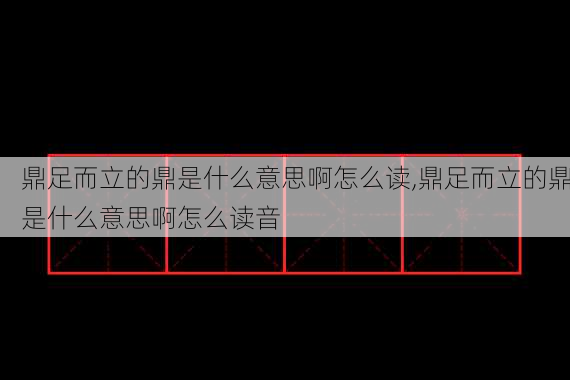 鼎足而立的鼎是什么意思啊怎么读,鼎足而立的鼎是什么意思啊怎么读音