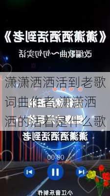 潇潇洒洒活到老歌词曲作者,潇潇洒洒的活着是什么歌