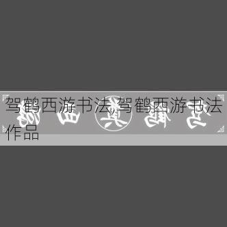 驾鹤西游书法,驾鹤西游书法作品