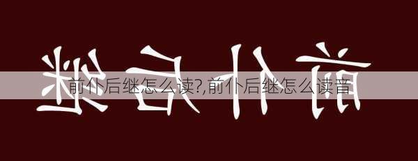 前仆后继怎么读?,前仆后继怎么读音